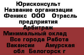 Юрисконсульт › Название организации ­ Феникс, ООО › Отрасль предприятия ­ Арбитраж › Минимальный оклад ­ 1 - Все города Работа » Вакансии   . Амурская обл.,Белогорск г.